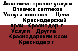 Ассенизаторские услуги. Откачка септиков. Услуги илососа. › Цена ­ 800 - Краснодарский край, Краснодар г. Услуги » Другие   . Краснодарский край,Краснодар г.